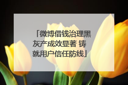 微博借钱治理黑灰产成效显著 铸就用户信任防线