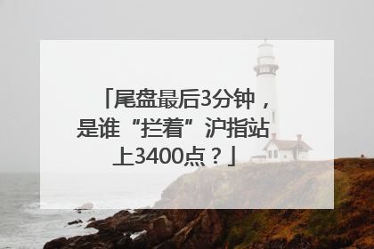 尾盘最后3分钟，是谁“拦着”沪指站上3400点？