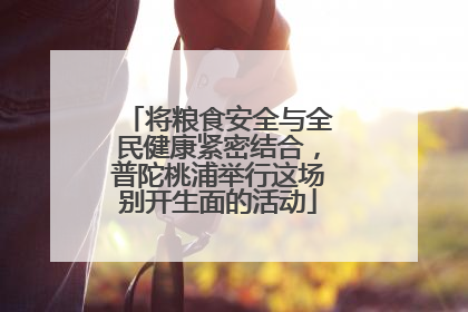 将粮食安全与全民健康紧密结合，普陀桃浦举行这场别开生面的活动