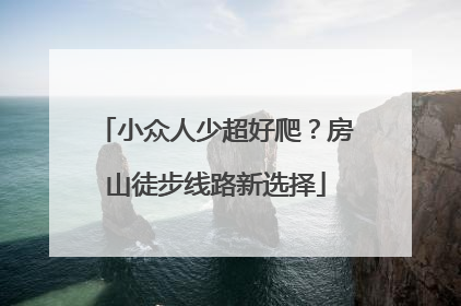小众人少超好爬？房山徒步线路新选择