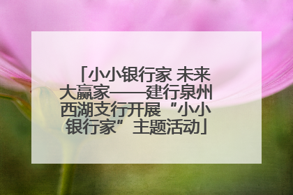 小小银行家 未来大赢家——建行泉州西湖支行开展“小小银行家”主题活动