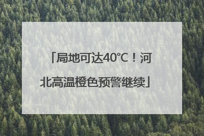 局地可达40℃！河北高温橙色预警继续