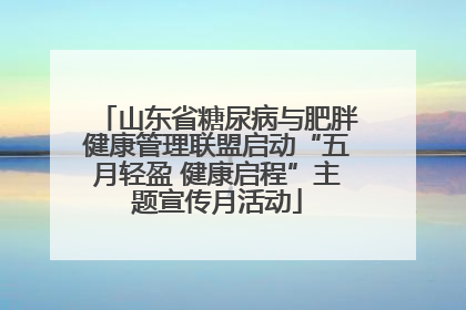 山东省糖尿病与肥胖健康管理联盟启动“五月轻盈 健康启程”主题宣传月活动