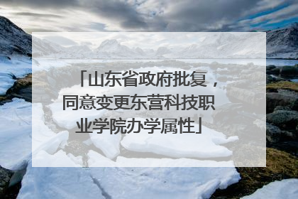 山东省政府批复，同意变更东营科技职业学院办学属性