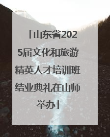 山东省2025届文化和旅游精英人才培训班结业典礼在山师举办