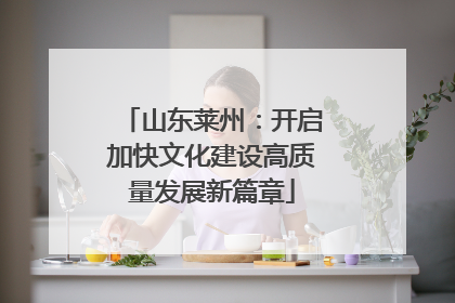 山东莱州：开启加快文化建设高质量发展新篇章