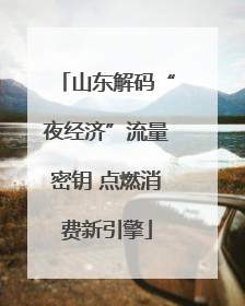 山东解码“夜经济”流量密钥 点燃消费新引擎