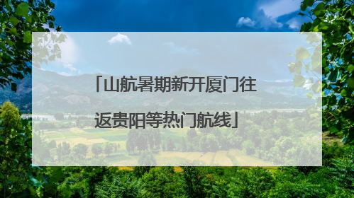 山航暑期新开厦门往返贵阳等热门航线