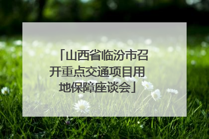 山西省临汾市召开重点交通项目用地保障座谈会