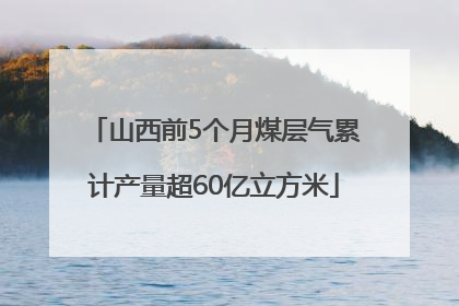 山西前5个月煤层气累计产量超60亿立方米