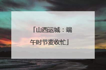 山西运城：端午时节麦收忙