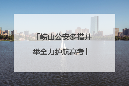 崂山公安多措并举全力护航高考