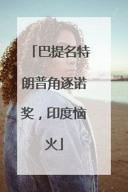 巴提名特朗普角逐诺奖，印度恼火