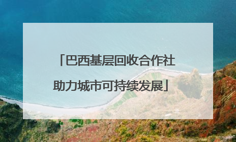 巴西基层回收合作社助力城市可持续发展