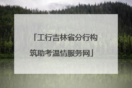 工行吉林省分行构筑助考温情服务网