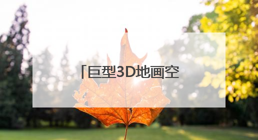巨型3D地画空降鹤岗！一脚踏入“幸福世界”