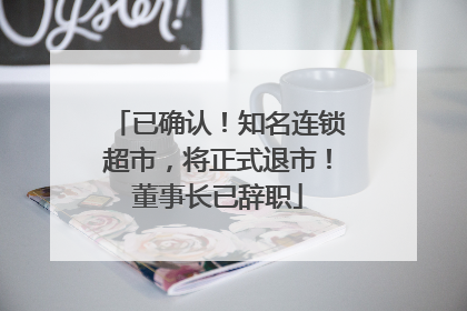 已确认！知名连锁超市，将正式退市！董事长已辞职
