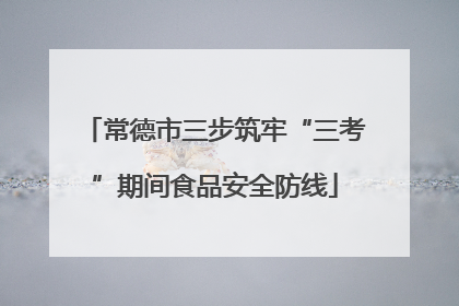 常德市三步筑牢“三考”期间食品安全防线