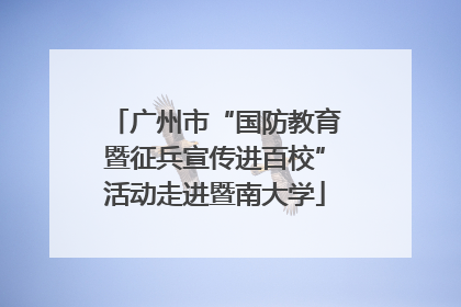 广州市“国防教育暨征兵宣传进百校”活动走进暨南大学