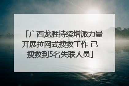 广西龙胜持续增派力量开展拉网式搜救工作 已搜救到5名失联人员