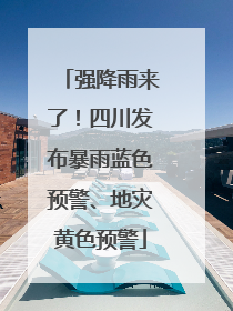 强降雨来了！四川发布暴雨蓝色预警、地灾黄色预警