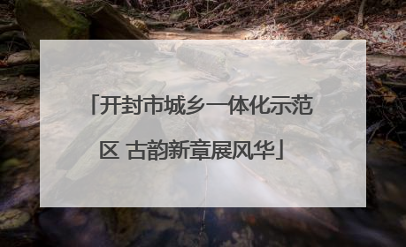 开封市城乡一体化示范区 古韵新章展风华