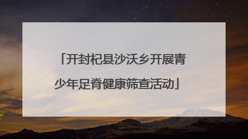 开封杞县沙沃乡开展青少年足脊健康筛查活动