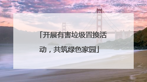 开展有害垃圾置换活动，共筑绿色家园