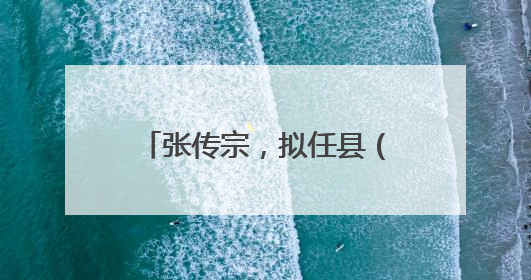 张传宗，拟任县（市、区）党委正职