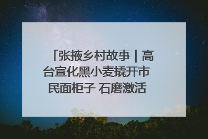 张掖乡村故事｜高台宣化黑小麦撬开市民面柜子 石磨激活村集体钱匣子