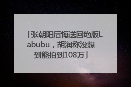 张朝阳后悔送回绝版Labubu，胡润称没想到能拍到108万