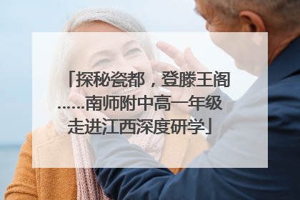 探秘瓷都，登滕王阁……南师附中高一年级走进江西深度研学