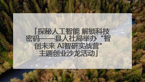 探秘人工智能 解锁科技密码——县人社局举办“智创未来 AI智研实战营”主题创业沙龙活动