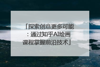 探索创意更多可能：通过知乎AI绘画课程掌握前沿技术