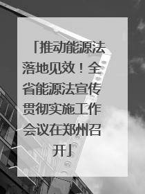 推动能源法落地见效！全省能源法宣传贯彻实施工作会议在郑州召开