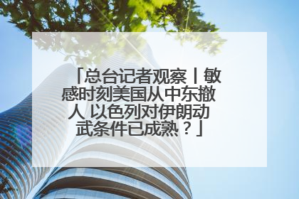总台记者观察丨敏感时刻美国从中东撤人 以色列对伊朗动武条件已成熟？