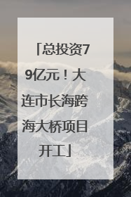 总投资79亿元！大连市长海跨海大桥项目开工