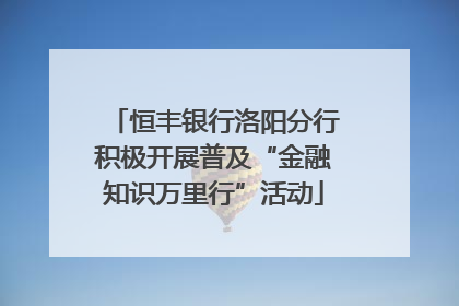 恒丰银行洛阳分行积极开展普及“金融知识万里行”活动