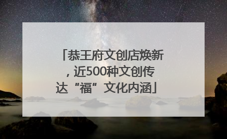 恭王府文创店焕新，近500种文创传达“福”文化内涵