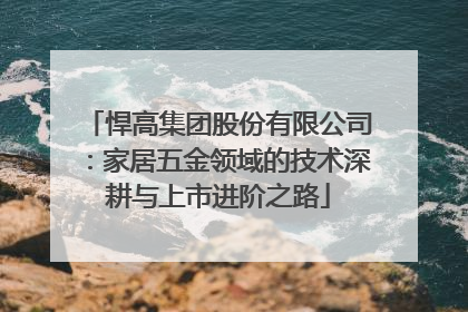 悍高集团股份有限公司：家居五金领域的技术深耕与上市进阶之路