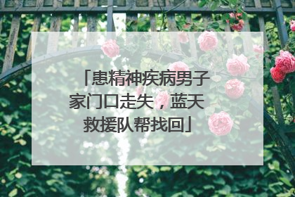 患精神疾病男子家门口走失，蓝天救援队帮找回