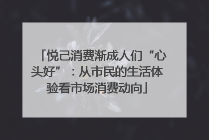 悦己消费渐成人们“心头好”：从市民的生活体验看市场消费动向