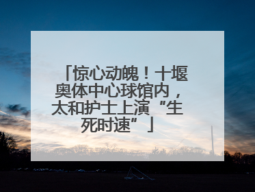 惊心动魄！十堰奥体中心球馆内，太和护士上演“生死时速”