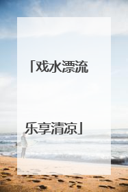 戏水漂流 乐享清凉