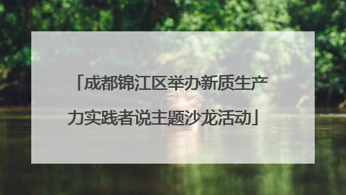 成都锦江区举办新质生产力实践者说主题沙龙活动