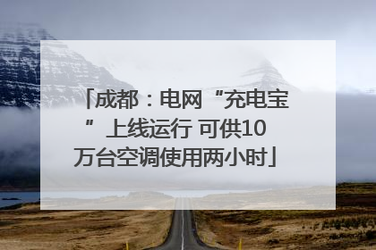 成都：电网“充电宝”上线运行 可供10万台空调使用两小时