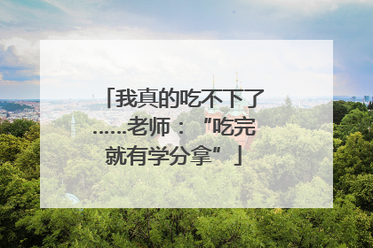 我真的吃不下了……老师：“吃完就有学分拿”