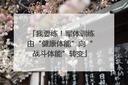 我要练！军体训练由“健康体能”向“战斗体能”转变