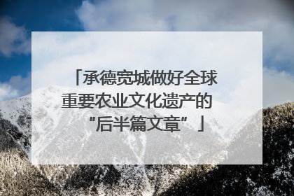 承德宽城做好全球重要农业文化遗产的“后半篇文章”