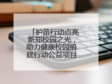 护苗行动点亮新郑校园之光，助力健康校园捐建行动公益项目落地新郑市
